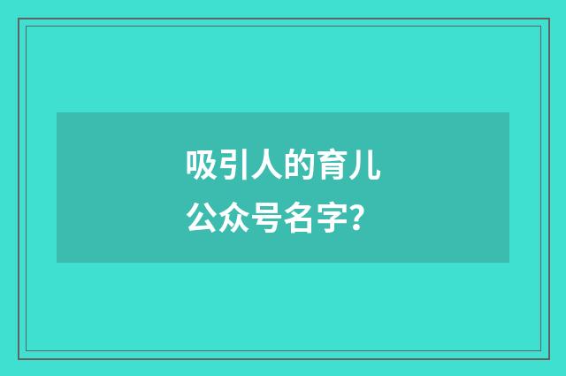 吸引人的育儿公众号名字?