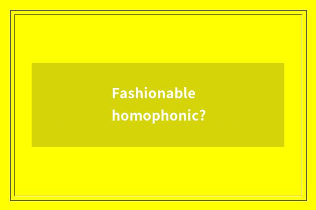 Fashionable homophonic?