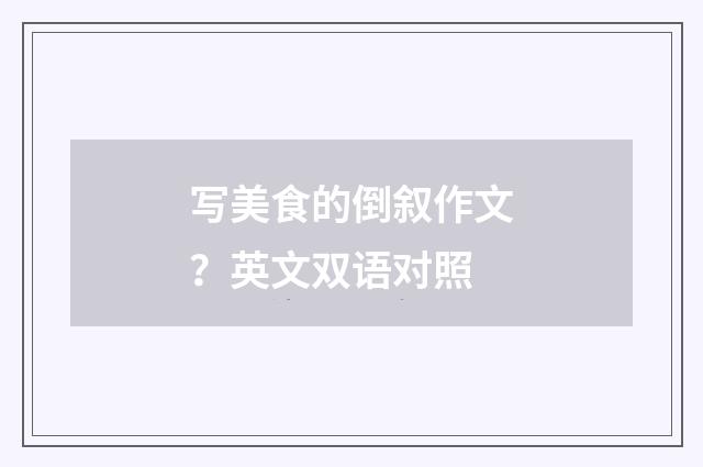 写美食的倒叙作文？英文双语对照