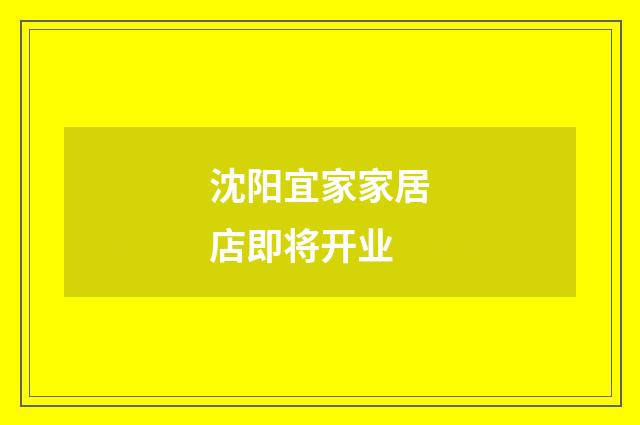 沈阳宜家家居店即将开业
