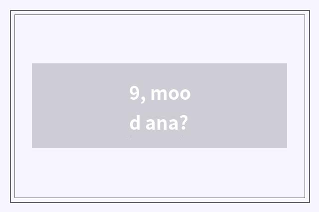 9, mood ana?
