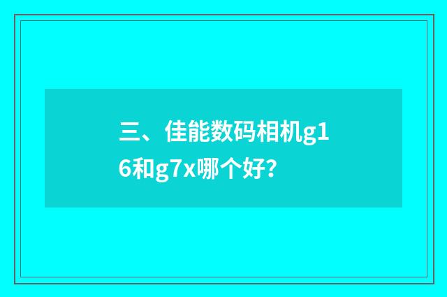 三、佳能数码相机g16和g7x哪个好？