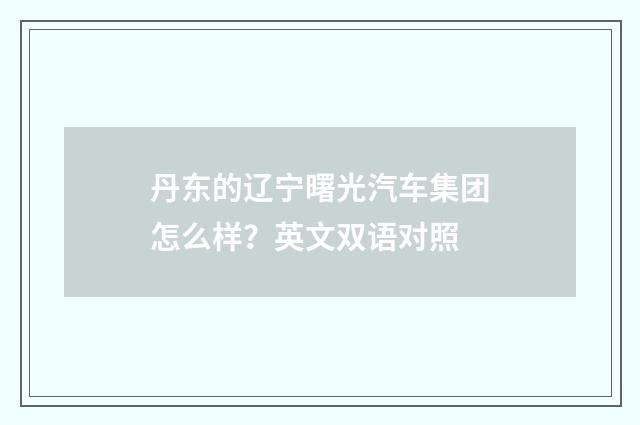 丹东的辽宁曙光汽车集团怎么样？英文双语对照