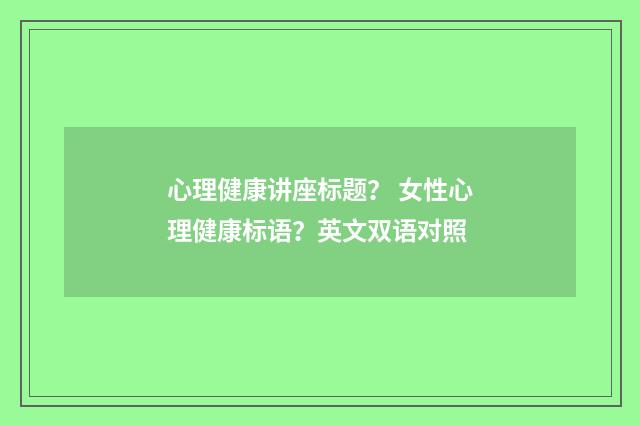 心理健康讲座标题? 女性心理健康标语?英文双语对照