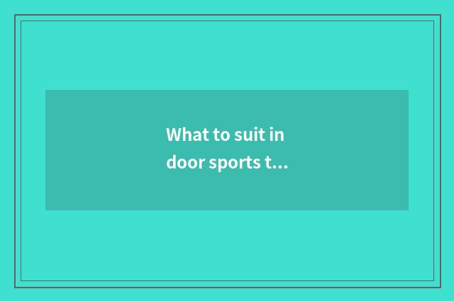 What to suit indoor sports there is oxygen to have?