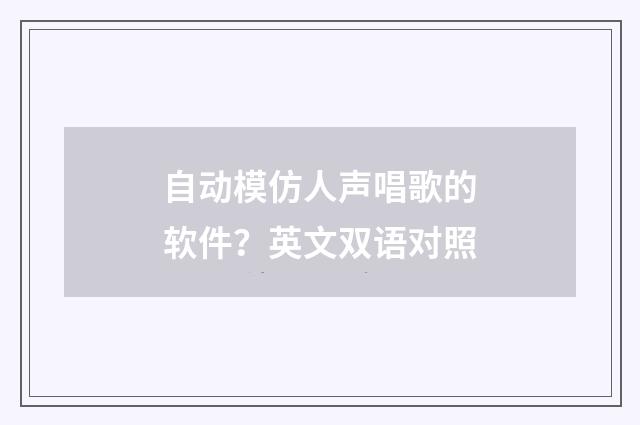 自动模仿人声唱歌的软件？英文双语对照