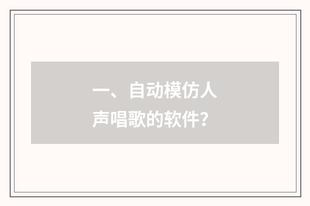 一、自动模仿人声唱歌的软件?