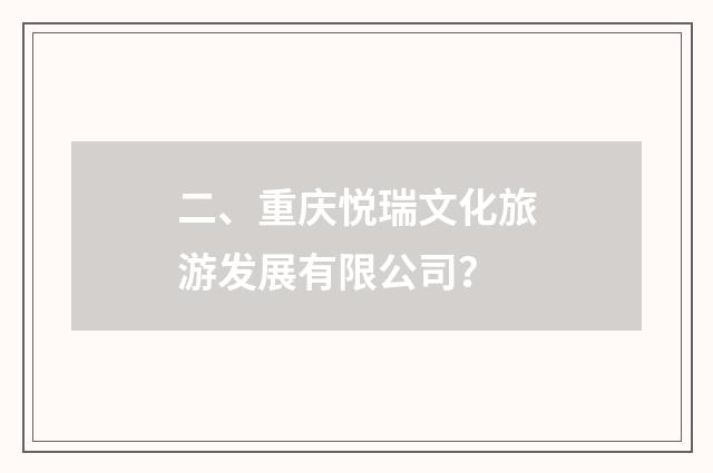 二、重庆悦瑞文化旅游发展有限公司？