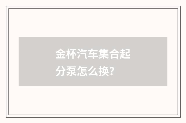 金杯汽车集合起分泵怎么换?