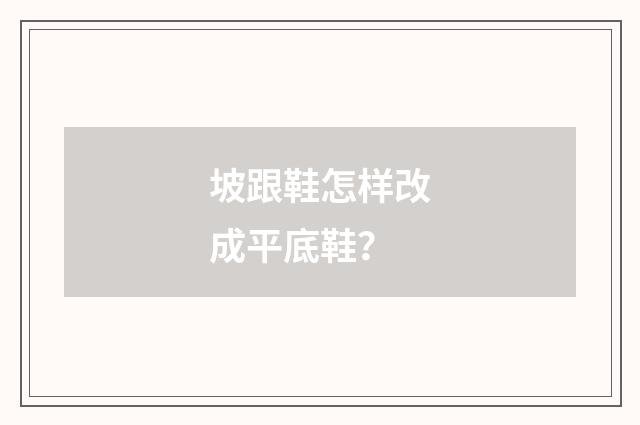 坡跟鞋怎样改成平底鞋？