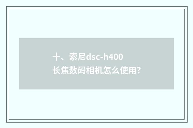 十、索尼dsc-h400长焦数码相机怎么使用？