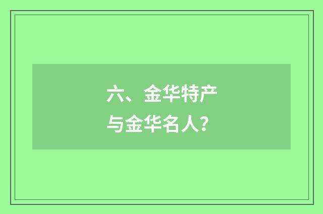 六、金华特产与金华名人？