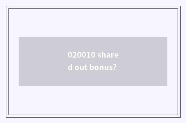 020010 shared out bonus?