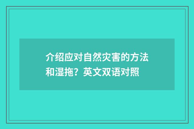 介绍应对自然灾害的方法和湿拖？英文双语对照