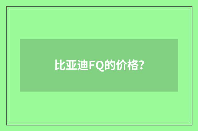 比亚迪FQ的价格？