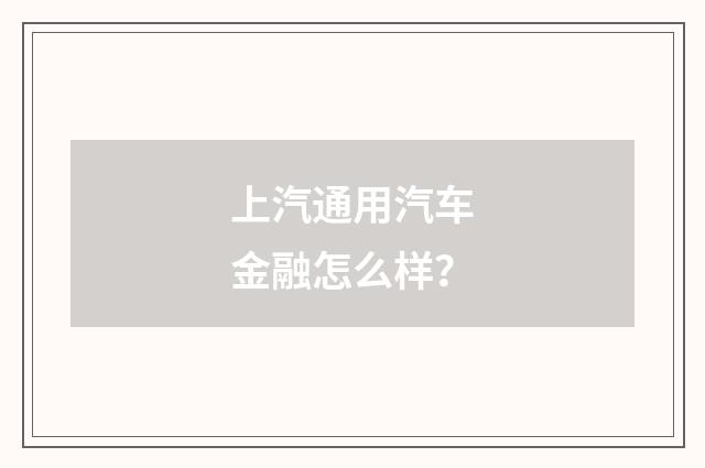 上汽通用汽车金融怎么样？