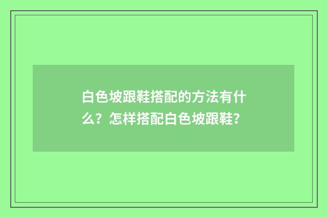 白色坡跟鞋搭配的方法有什么？怎样搭配白色坡跟鞋？
