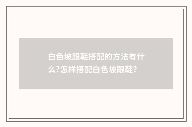 白色坡跟鞋搭配的方法有什么?怎样搭配白色坡跟鞋？