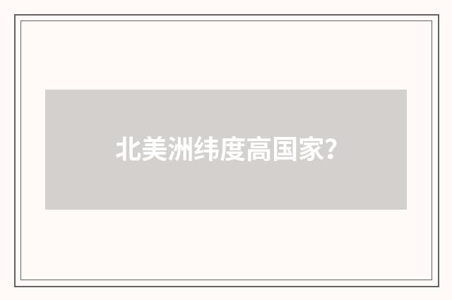 北美洲纬度高国家？