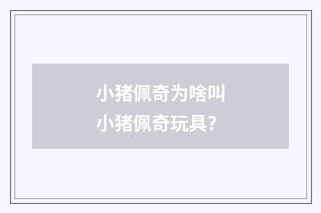 小猪佩奇为啥叫小猪佩奇玩具？