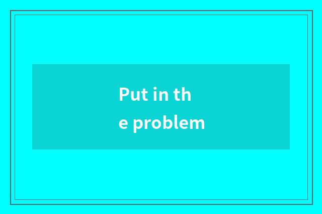 Put in the problem