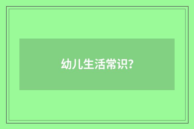 幼儿生活常识?