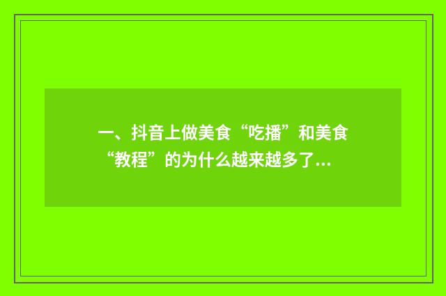 一、抖音上做美食“吃播”和美食“教程”的为什么越来越多了？