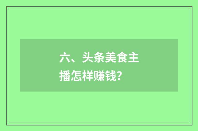 六、头条美食主播怎样赚钱？