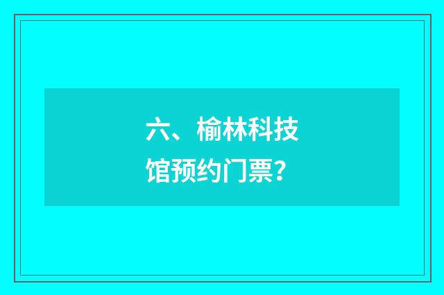 六、榆林科技馆预约门票？