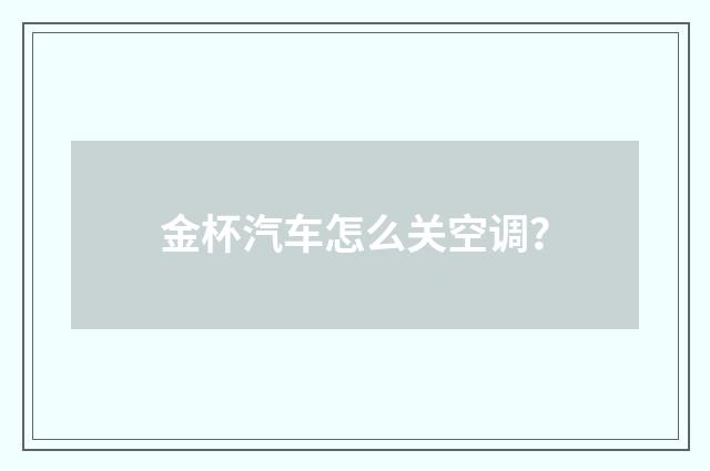 金杯汽车怎么关空调?