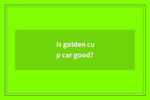Is golden cup car good?