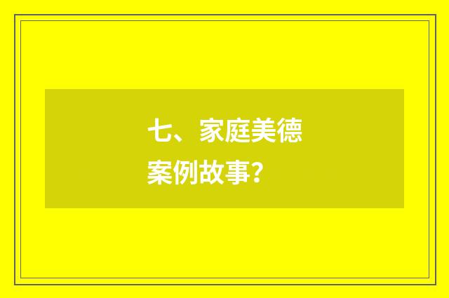 七、家庭美德案例故事？