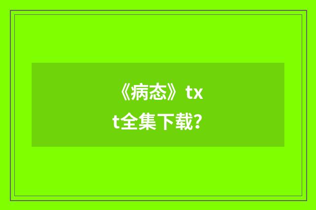 《病态》txt全集下载？