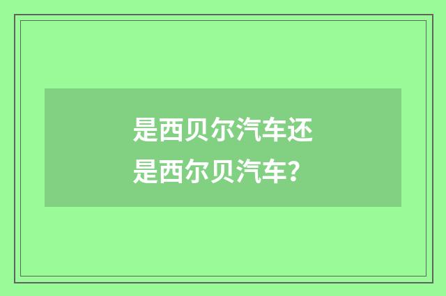 是西贝尔汽车还是西尔贝汽车?