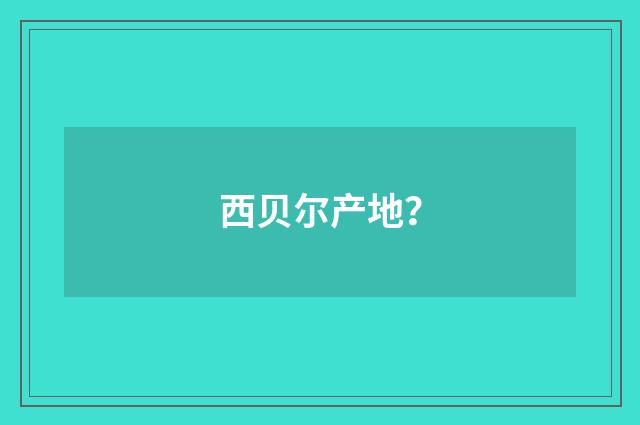西贝尔产地?