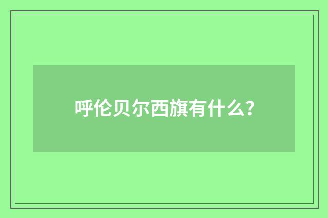 呼伦贝尔西旗有什么?