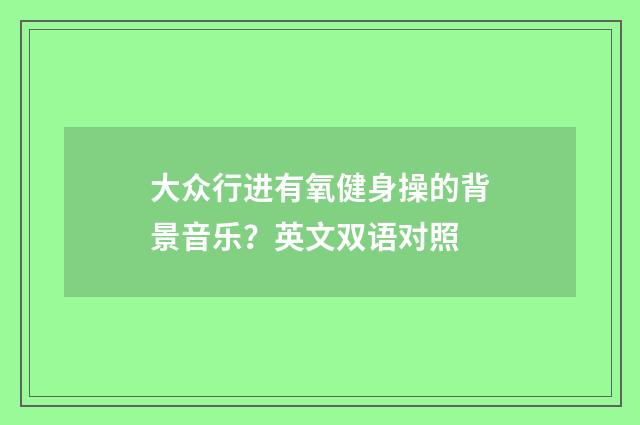 大众行进有氧健身操的背景音乐?英文双语对照