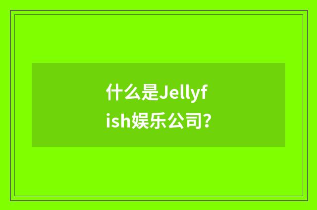 什么是Jellyfish娱乐公司？