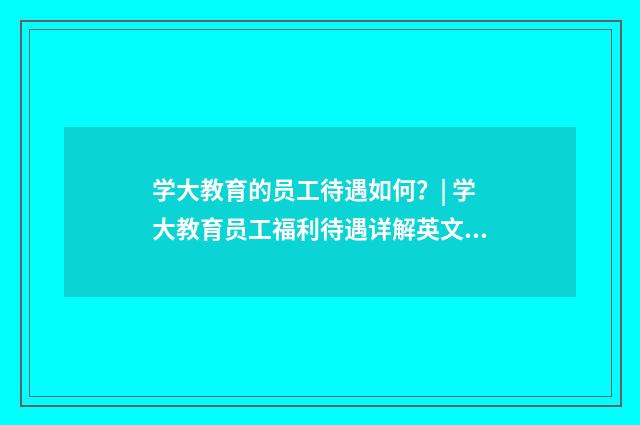 学大教育的员工待遇如何？| 学大教育员工福利待遇详解英文双语对照