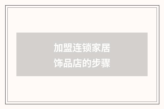 加盟连锁家居饰品店的步骤