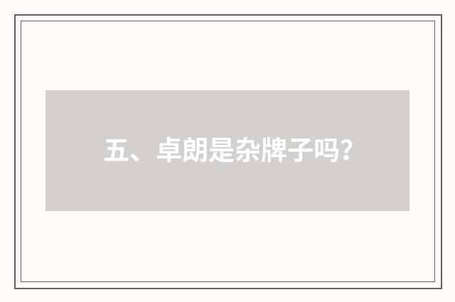 五、卓朗是杂牌子吗？