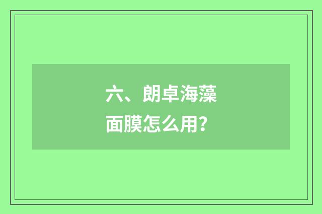 六、朗卓海藻面膜怎么用？