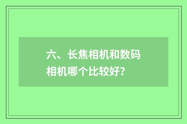 六、长焦相机和数码相机哪个比较好？
