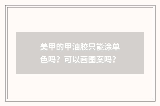 美甲的甲油胶只能涂单色吗?可以画图案吗?