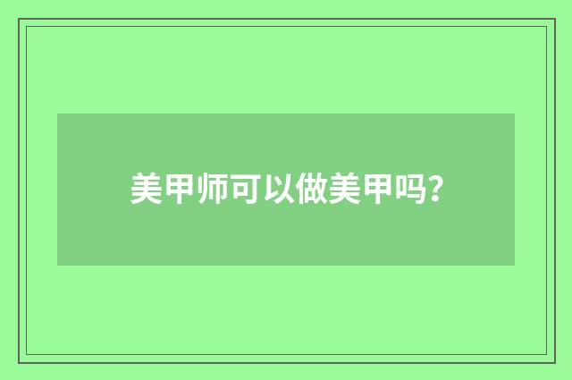 美甲师可以做美甲吗？