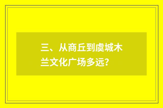 三、从商丘到虞城木兰文化广场多远？