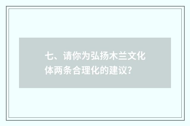 七、请你为弘扬木兰文化体两条合理化的建议？