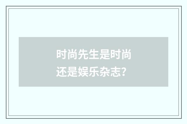 时尚先生是时尚还是娱乐杂志？