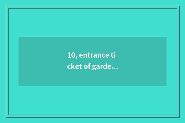 10, entrance ticket of garden of culture of    of lily magnolia autumn?