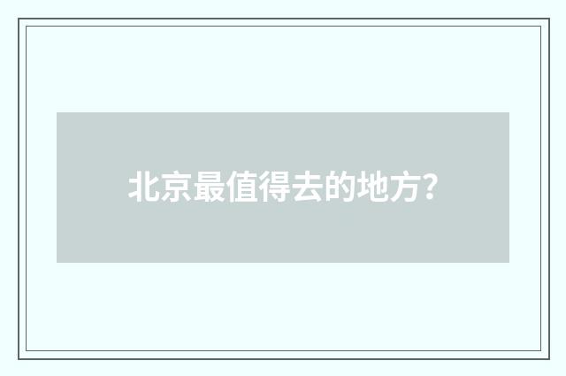 北京最值得去的地方？